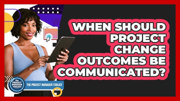 When Should Project Change Outcomes Be Communicated?