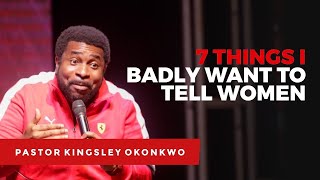 7 THINGS I BADLY WANT TO TELL WOMEN | Kingsley Okonkwo