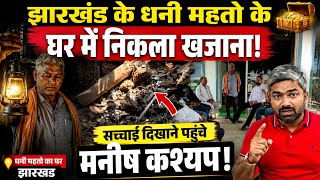 झारखंड के धनी महतो के घर में निकला खजाना! सच्चाई दिखाने पहुंचे मनीष कश्यप।