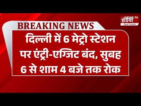 Breaking: दिल्ली में 6 मेट्रो स्टेशन पर एंट्री-एग्जिट बंद, सुबह 6 से शाम 4 बजे तक रोक
