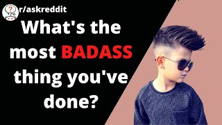 What's The Most Badass Thing You've Done R/AskReddit