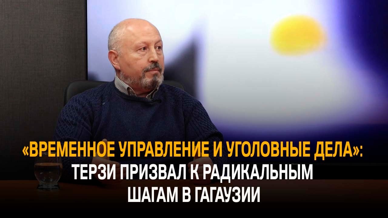 «Временное управление и уголовные дела»: Терзи призвал к радикальным шагам в Гагаузии