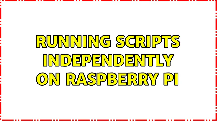 Running scripts independently on Raspberry Pi (2 Solutions!!)