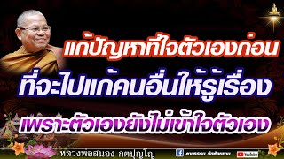 แก้ปัญหาที่ใจตัวเองก่อน ที่จะไปแก้คนอื่นให้รู้เรื่อง  เพราะตัวเองยังไม่เข้าใจตัวเอง #หลวงพ่อสนอง