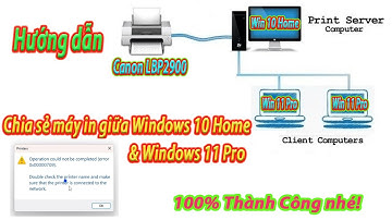 Hướng dẫn cách chia sẻ máy in trong mạng LAN giữa Windows 10 Home và Windows 11 Pro 100% thành công