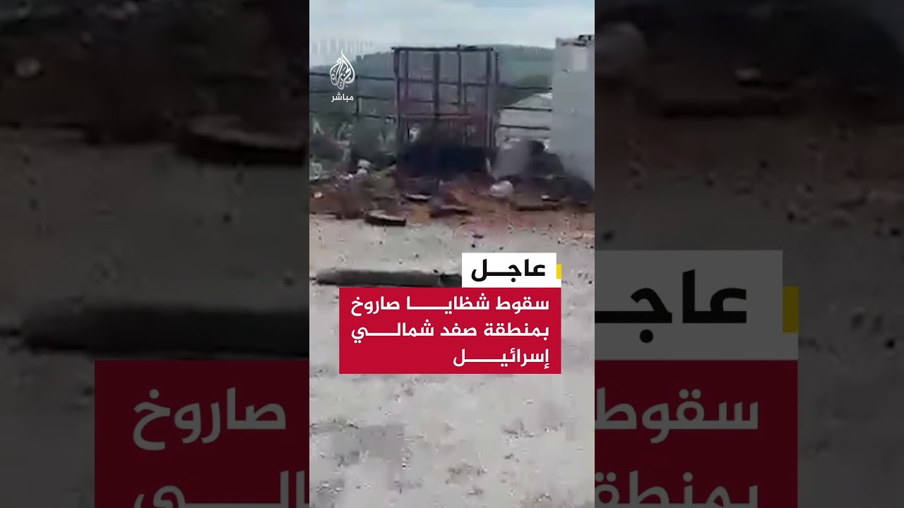 عاجل | سقوط شظايا صاروخ بمنطقة صفد شمالي إسرائيل