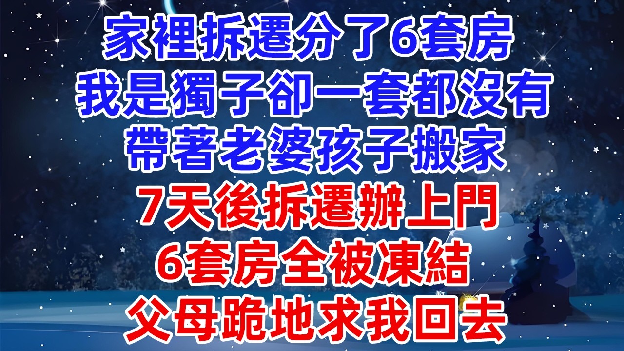 家裡拆遷分了6套房，我是獨子卻一套都沒有，帶著老婆孩子搬家，7天後拆遷辦上門，6套房全被凍結，父母跪地求我回去！#爽文 #小說推薦 #情感 #情感故事 #故事