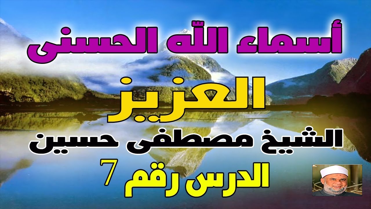 07 شرح اسماء الله الحسنى وصفاته ( ٧) اسم الله ( العزيز) لفضيلة الشيخ/ مصطفى حسين