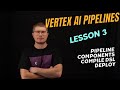 Vertex AI Pipelines Lesson 3 The Pipeline