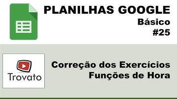 #25 - Planilhas Google - Básico - Correção dos Exercícios - Funções de Hora