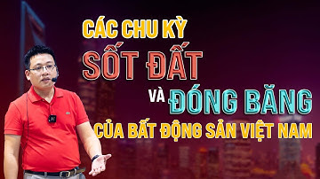 Các chu kỳ Sốt Đất và Đóng Băng của bất động sản Việt Nam.