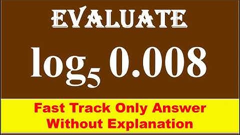 FAST TRACK ANS,  3. Evaluate the following , log of 0.008  to the base 5