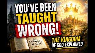 YOU'VE BEEN TAUGHT WRONG! | The Kingdom of God Explained