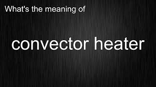 What's the meaning of convector heater, How to pronounce convector heater