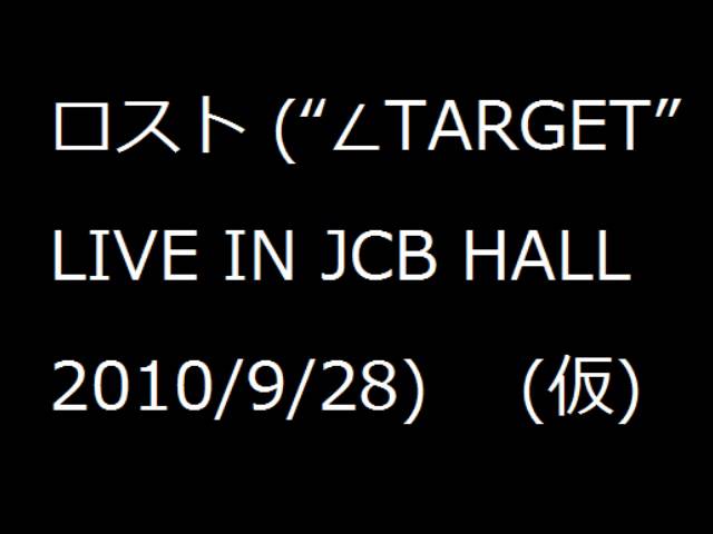 YouTubeでロスト ("∠TARGET" LIVE IN JCB HALL 2010/9/28)を視聴 YouTubeでロスト ("∠TARGET" LIVE IN JCB HALL 2010/9/28)を視聴