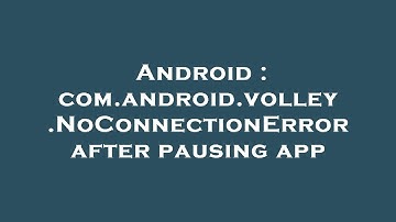 Android : com.android.volley.NoConnectionError after pausing app