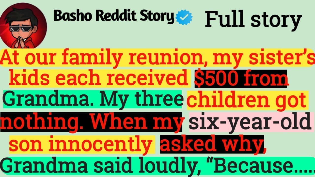 At our family reunion, my sister’s kids each received $500 from Grandma. My three children got......