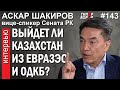 Выйдет ли Казахстан из ОДКБ и ЕврАзЭС? Вице-спикер Сената Аскар ШАКИРОВ – ГИПЕРБОРЕЙ №143. Интервью