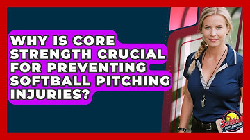 Why Is Core Strength Crucial For Preventing Softball Pitching Injuries? - Softball Basics and Beyond