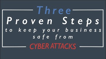 Three Proven Steps to Keep Your Business Safe from Cyber Attacks