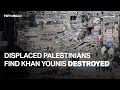 Displaced Palestinians find Khan Younis destroyed