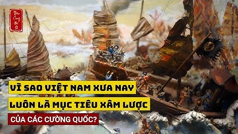 VÌ SAO VIỆT NAM XƯA NAY LUÔN LÀ MỤC TIÊU XÂM LƯỢC CỦA CÁC CƯỜNG QUỐC?
