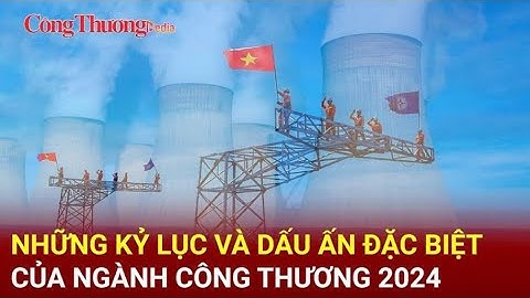 Những kỷ lục và dấu ấn đặc biệt của ngành Công Thương trong năm 2024