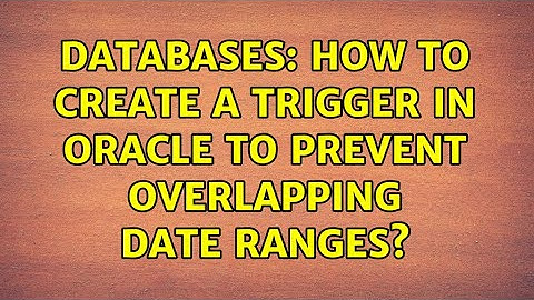 Databases: How to create a trigger in oracle to prevent overlapping date ranges? (2 Solutions!!)