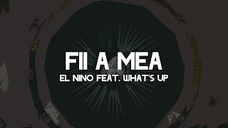 El Nino feat.What's Up - Fii a mea(Versuri)