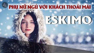 NGƯỜI ESKIMO | Phụ nữ được ngủ với khách thoải mái - Có con cả làng sẽ ăn mừng