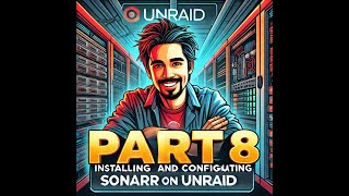 Part 8 - Installing and Configuring Sonarr in Unraid Part 8 - Installing and Configuring Sonarr in Unraid