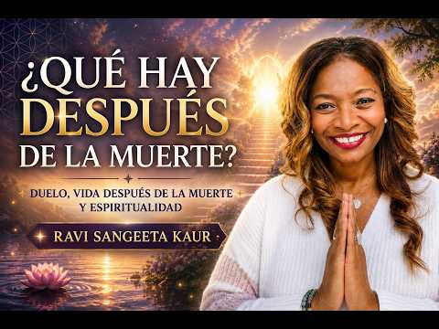 EL ALMA NO MUERE | DUELO, VIDA DESPUÉS DE LA MUERTE Y ESPIRITUALIDAD | RAVI SANGEETA KAUR