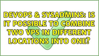 DevOps & SysAdmins: Is it possible to combine two vps in different locations into one? Profile