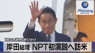 「核なき世界」呼びかけ　岸田総理 ＮＰＴ初演説へ訪米【モーサテ】（2022年8月1日）