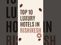 Top 10 Luxury Hotels in Rishikesh: Two cup stories