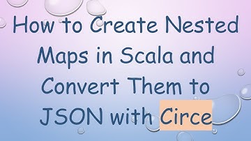 How to Create Nested Maps in Scala and Convert Them to JSON with Circe