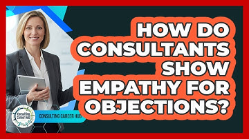 How Do Consultants Show Empathy For Objections?