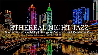 Ethereal Night Jazz - Smooth Jazz Instrumental & Calm Background Music for Sleep | Melody Jazz Music