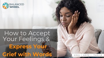 Dealing with Grief | How to Accept Your Feelings and Express Your Grief with Words | Balanced Wheel