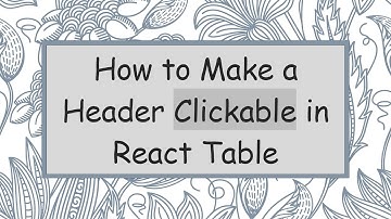 How to Make a Header Clickable in React Table