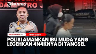 Videonya Viral, Polisi Amankan Ibu Muda yang Lecehkan 4n4knya di Tangsel