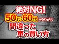 【後悔する人続出】50代以上絶対にやるな!大損する間違えた車選びを解説!