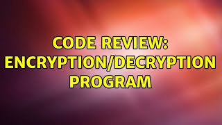 Code Review: Encryption/decryption program (5 Solutions!!)