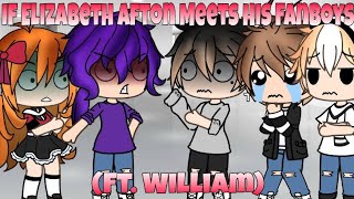 If Elizabeth Afton Is Stuck In A Room With Her Fanboys Ft. William