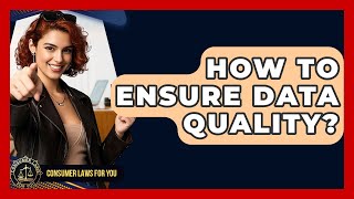How To Ensure Data Quality? - Consumer Laws For You Net Worth