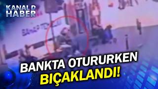İstanbulda Akılalmaz Olay: Bankta Otururken Yok Yere Bıçaklandı