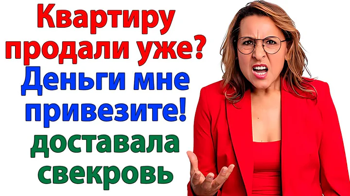 Продали квартиру! Гоните деньги! Свекровь объявила войну сыну и невестке за миллионы женские истории