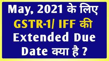 GSTR-1 Due Date Extended for May 2021 | GST IFF Due date for May’21| Notification Nos: 17 & 27/2021