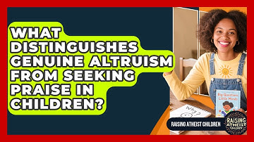 What Distinguishes Genuine Altruism From Seeking Praise In Children? - Raising Atheist Children