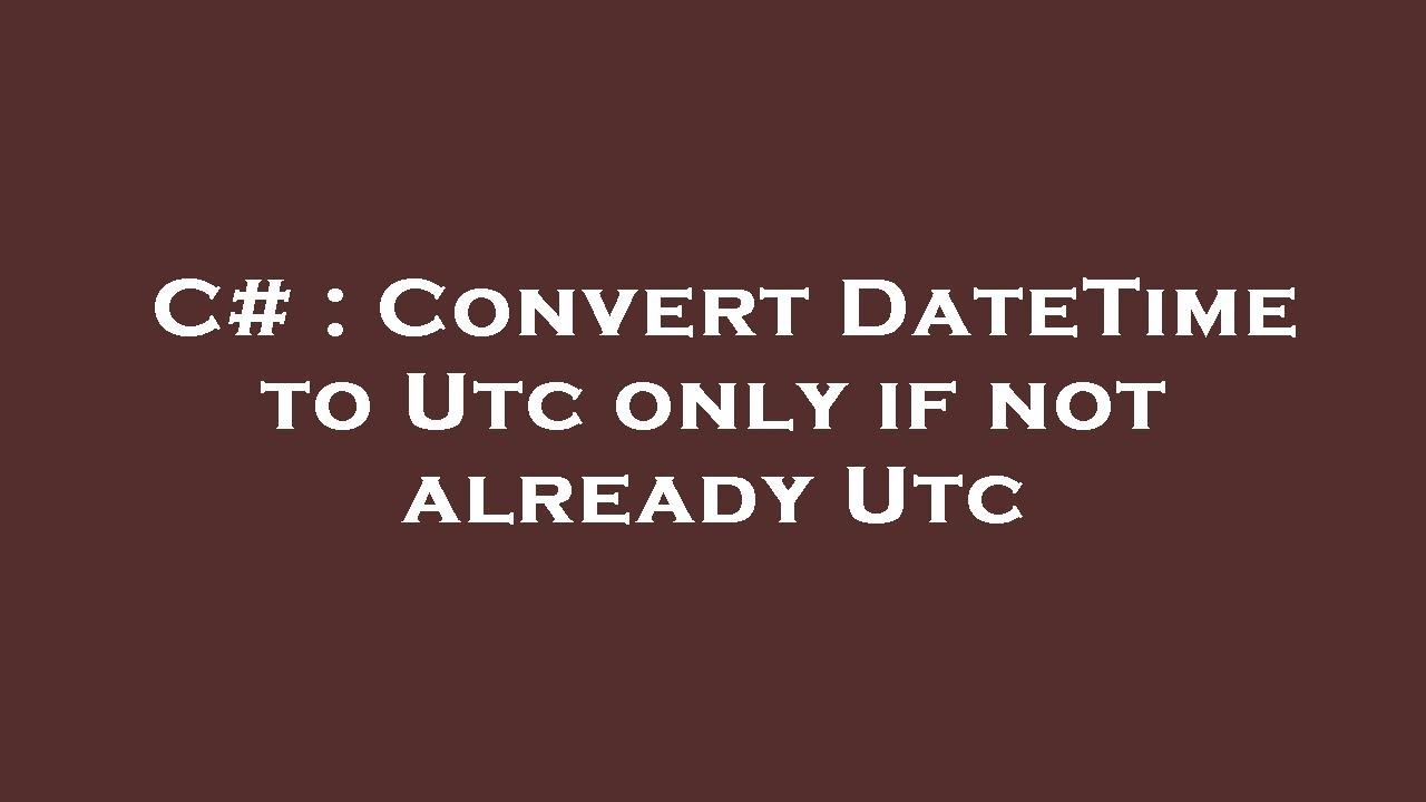 C Convert DateTime To Utc Only If Not Already Utc YouTube
